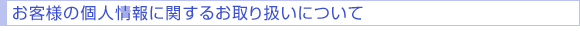 お客様のプライバシー(個人情報）に関するお取り扱いについて